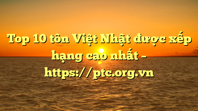Top 10  tôn Việt Nhật được xếp hạng cao nhất – https://ptc.org.vn