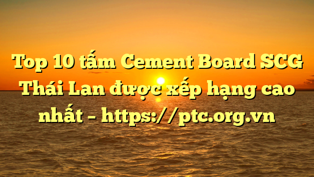 Top 10  tấm Cement Board SCG Thái Lan được xếp hạng cao nhất – https://ptc.org.vn