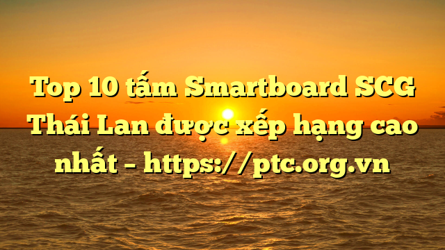 Top 10  tấm Smartboard SCG Thái Lan được xếp hạng cao nhất – https://ptc.org.vn
